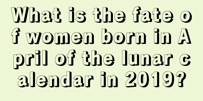 What is the fate of women born in April of the lunar calendar in 2019?