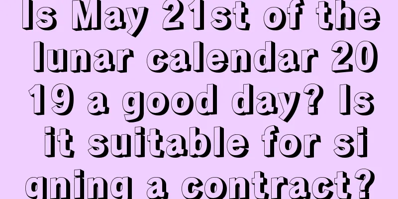 Is May 21st of the lunar calendar 2019 a good day? Is it suitable for signing a contract?