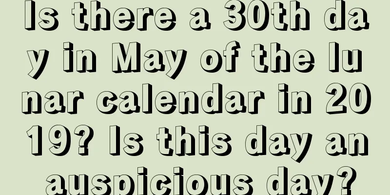 Is there a 30th day in May of the lunar calendar in 2019? Is this day an auspicious day?