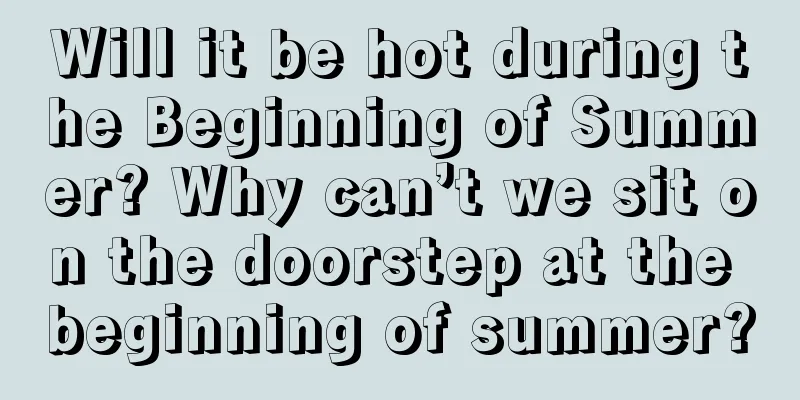 Will it be hot during the Beginning of Summer? Why can’t we sit on the doorstep at the beginning of summer?