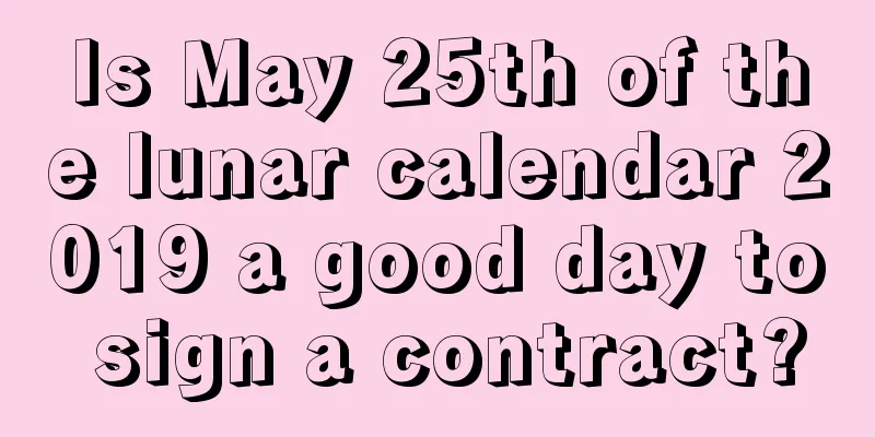 Is May 25th of the lunar calendar 2019 a good day to sign a contract?