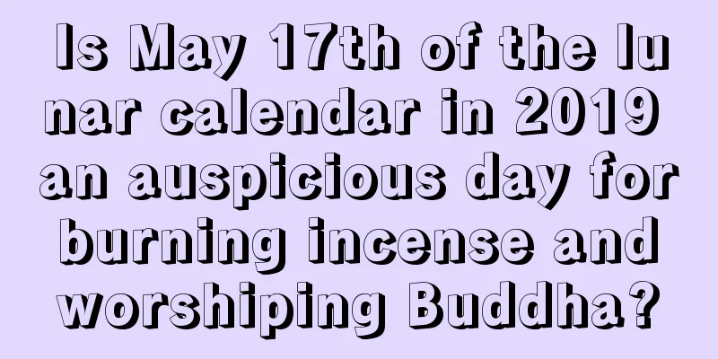 Is May 17th of the lunar calendar in 2019 an auspicious day for burning incense and worshiping Buddha?