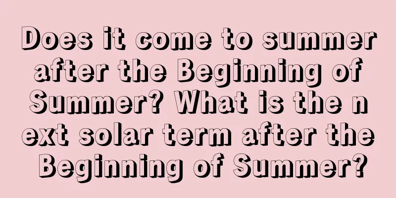 Does it come to summer after the Beginning of Summer? What is the next solar term after the Beginning of Summer?