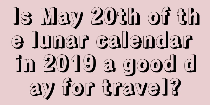 Is May 20th of the lunar calendar in 2019 a good day for travel?