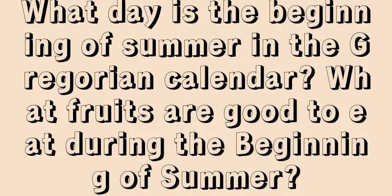 What day is the beginning of summer in the Gregorian calendar? What fruits are good to eat during the Beginning of Summer?