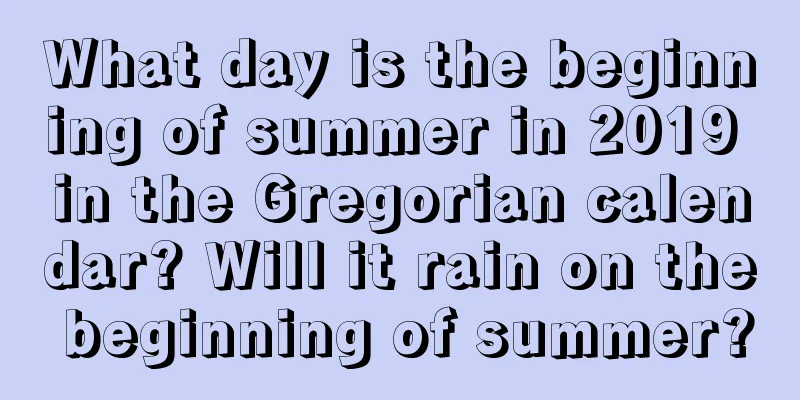 What day is the beginning of summer in 2019 in the Gregorian calendar? Will it rain on the beginning of summer?