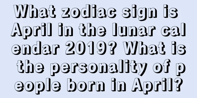 What zodiac sign is April in the lunar calendar 2019? What is the personality of people born in April?