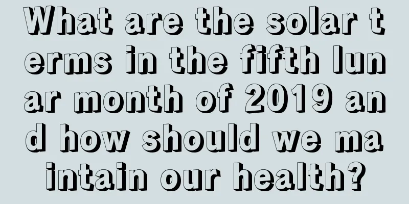 What are the solar terms in the fifth lunar month of 2019 and how should we maintain our health?