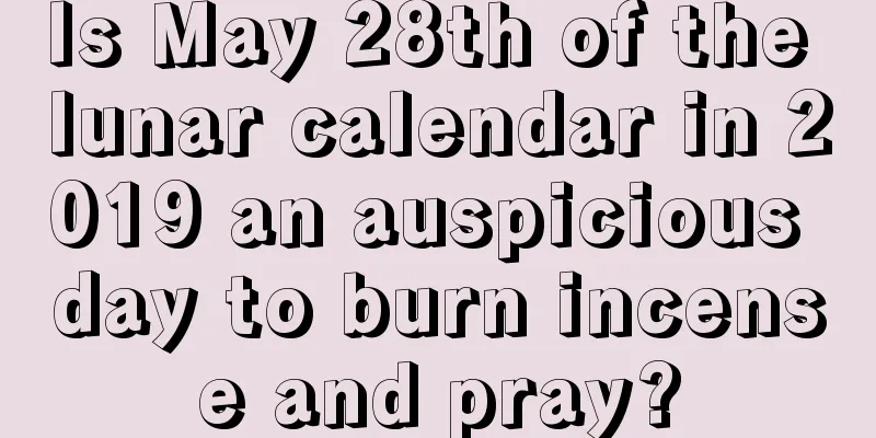 Is May 28th of the lunar calendar in 2019 an auspicious day to burn incense and pray?