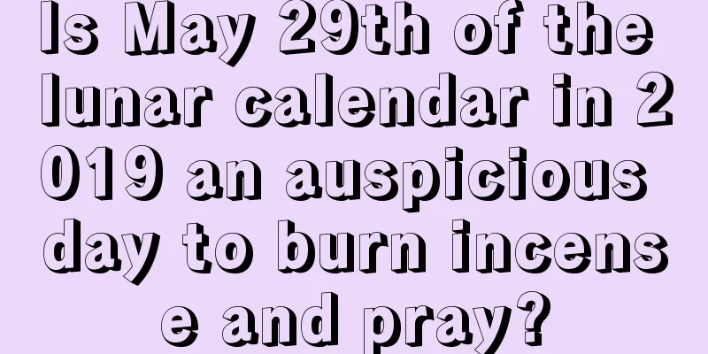 Is May 29th of the lunar calendar in 2019 an auspicious day to burn incense and pray?
