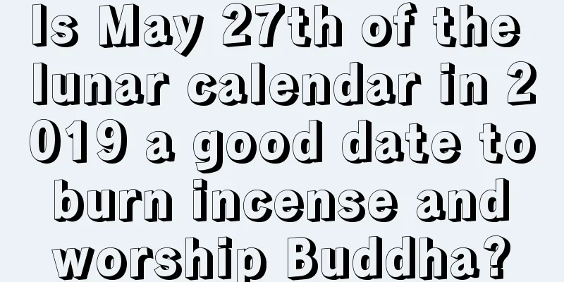 Is May 27th of the lunar calendar in 2019 a good date to burn incense and worship Buddha?