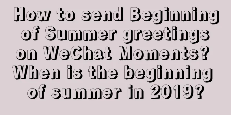 How to send Beginning of Summer greetings on WeChat Moments? When is the beginning of summer in 2019?