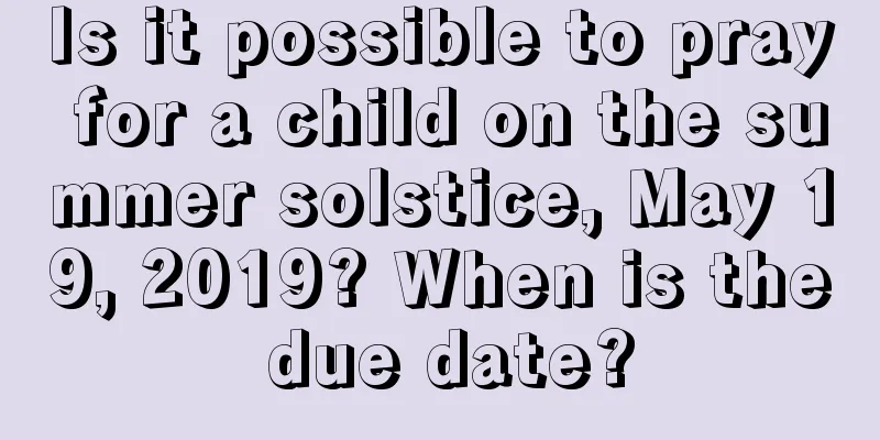 Is it possible to pray for a child on the summer solstice, May 19, 2019? When is the due date?