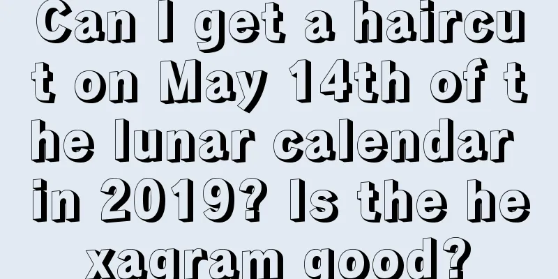 Can I get a haircut on May 14th of the lunar calendar in 2019? Is the hexagram good?