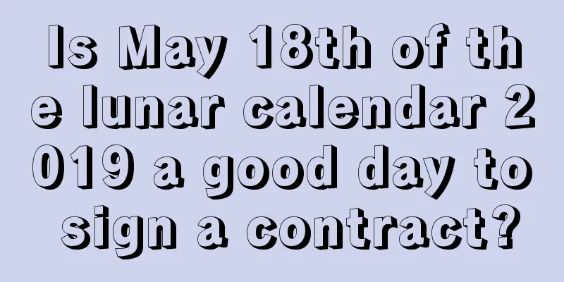 Is May 18th of the lunar calendar 2019 a good day to sign a contract?