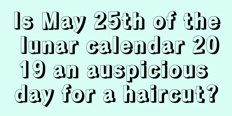 Is May 25th of the lunar calendar 2019 an auspicious day for a haircut?