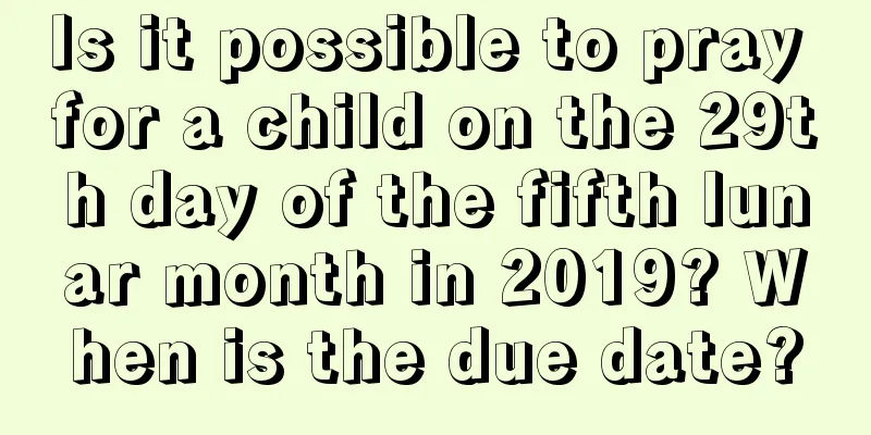 Is it possible to pray for a child on the 29th day of the fifth lunar month in 2019? When is the due date?