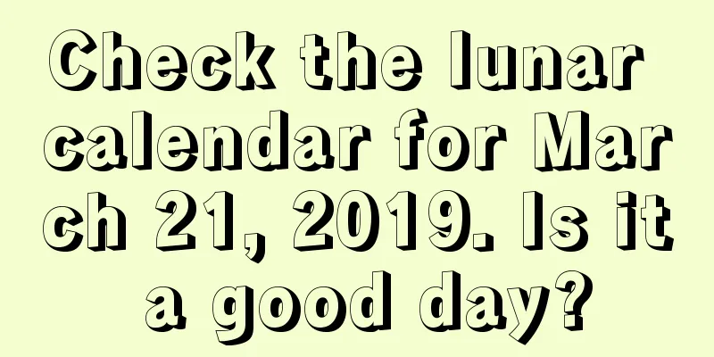 Check the lunar calendar for March 21, 2019. Is it a good day?