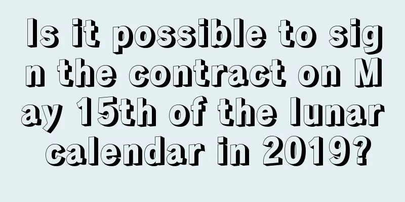 Is it possible to sign the contract on May 15th of the lunar calendar in 2019?