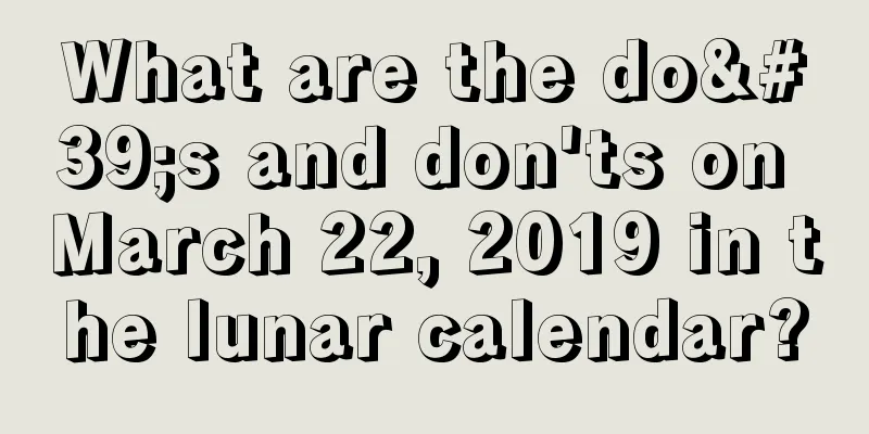 What are the do's and don'ts on March 22, 2019 in the lunar calendar?