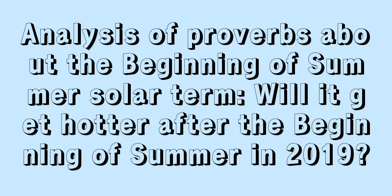 Analysis of proverbs about the Beginning of Summer solar term: Will it get hotter after the Beginning of Summer in 2019?