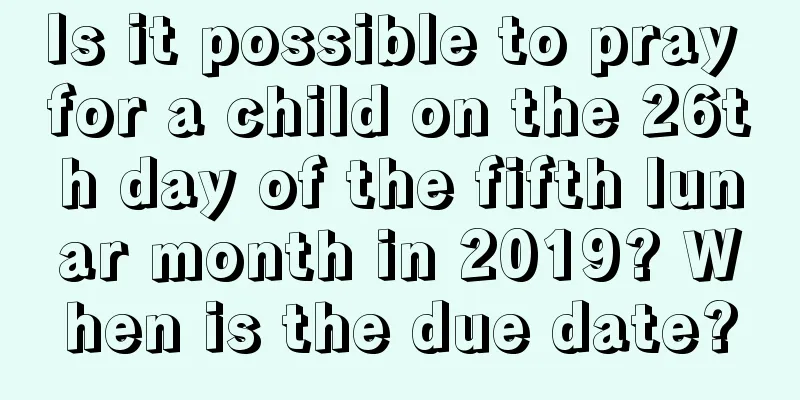 Is it possible to pray for a child on the 26th day of the fifth lunar month in 2019? When is the due date?