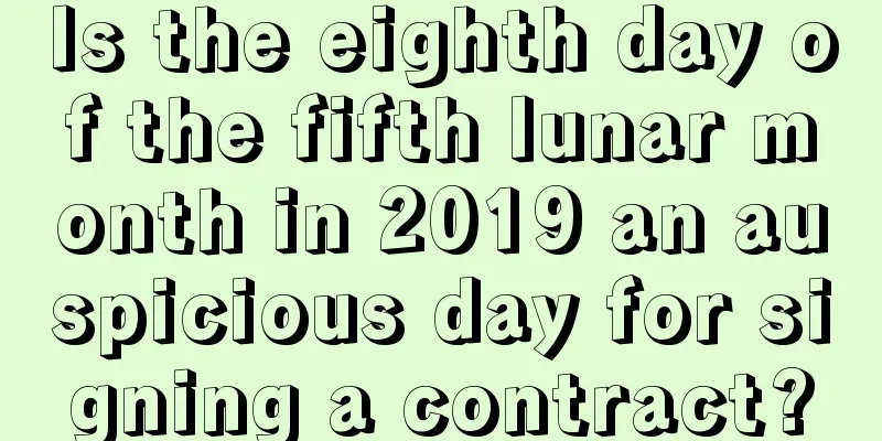 Is the eighth day of the fifth lunar month in 2019 an auspicious day for signing a contract?