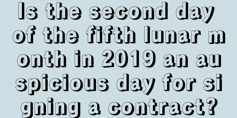 Is the second day of the fifth lunar month in 2019 an auspicious day for signing a contract?