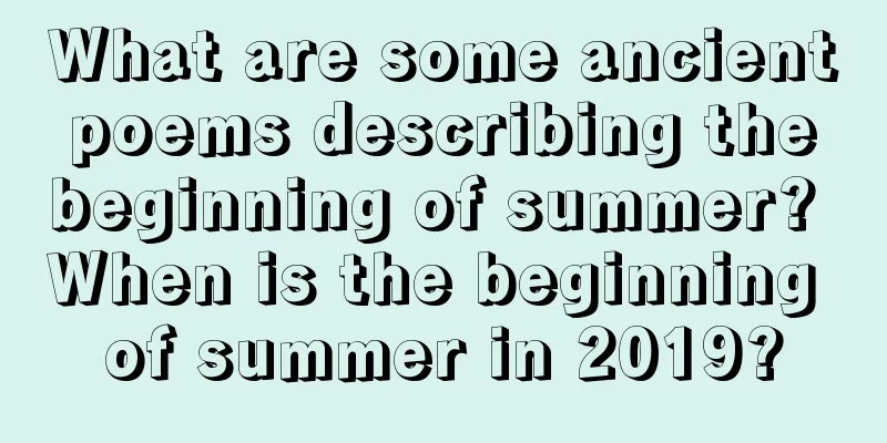 What are some ancient poems describing the beginning of summer? When is the beginning of summer in 2019?
