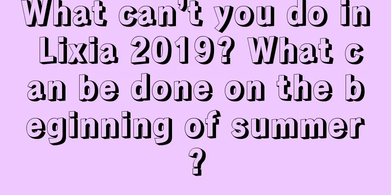 What can’t you do in Lixia 2019? What can be done on the beginning of summer?