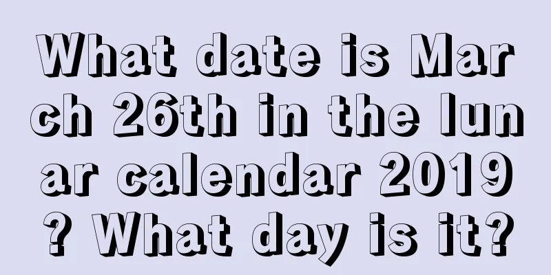 What date is March 26th in the lunar calendar 2019? What day is it?