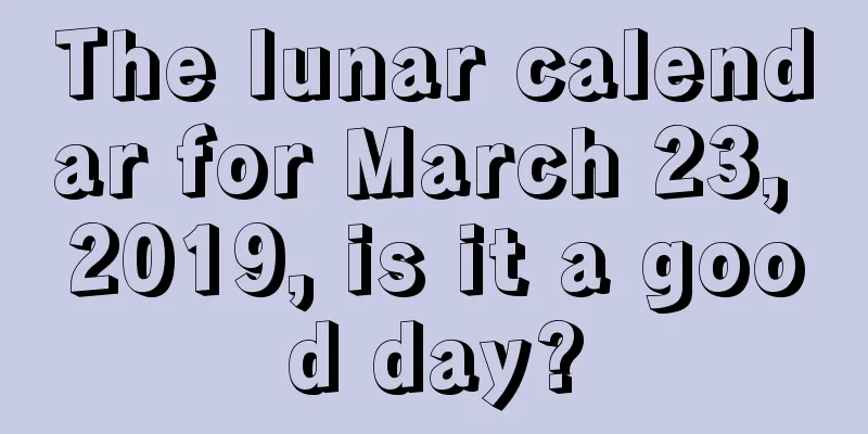 The lunar calendar for March 23, 2019, is it a good day?