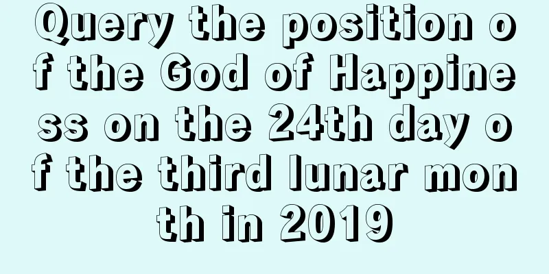 Query the position of the God of Happiness on the 24th day of the third lunar month in 2019