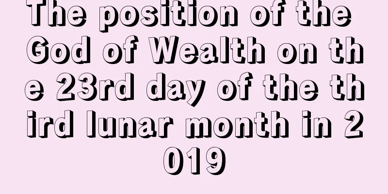 The position of the God of Wealth on the 23rd day of the third lunar month in 2019