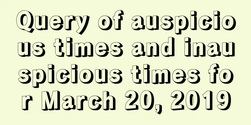 Query of auspicious times and inauspicious times for March 20, 2019