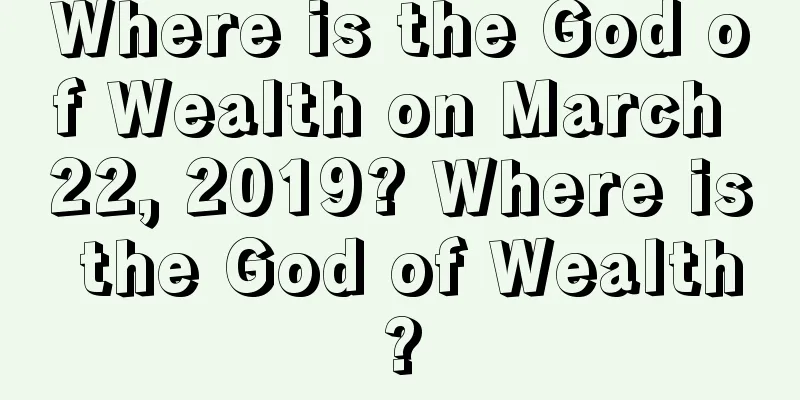 Where is the God of Wealth on March 22, 2019? Where is the God of Wealth?