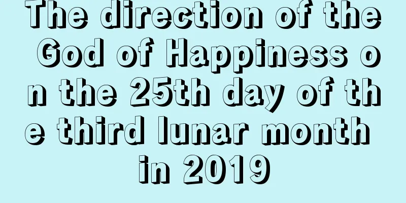 The direction of the God of Happiness on the 25th day of the third lunar month in 2019