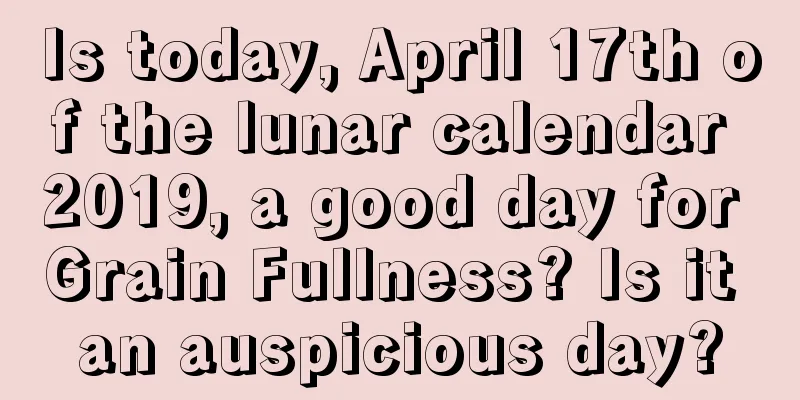 Is today, April 17th of the lunar calendar 2019, a good day for Grain Fullness? Is it an auspicious day?