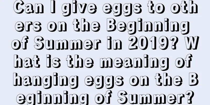 Can I give eggs to others on the Beginning of Summer in 2019? What is the meaning of hanging eggs on the Beginning of Summer?