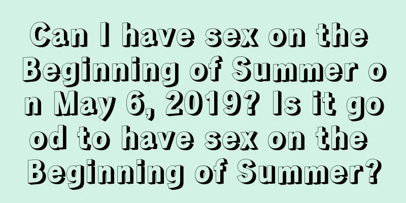 Can I have sex on the Beginning of Summer on May 6, 2019? Is it good to have sex on the Beginning of Summer?