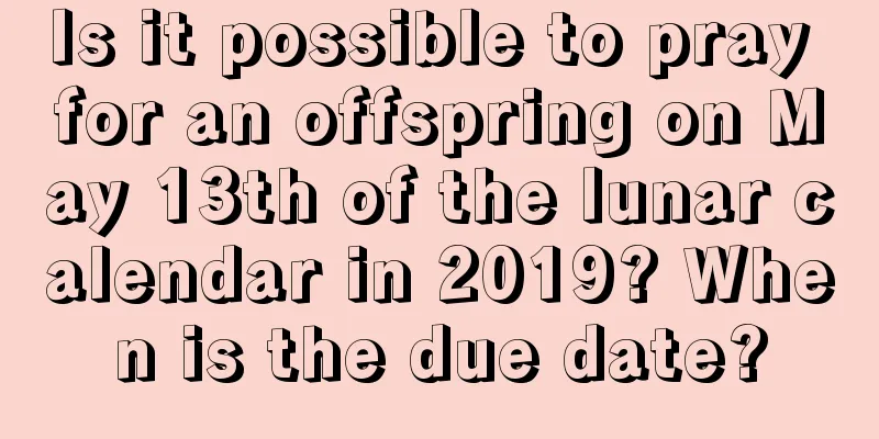 Is it possible to pray for an offspring on May 13th of the lunar calendar in 2019? When is the due date?