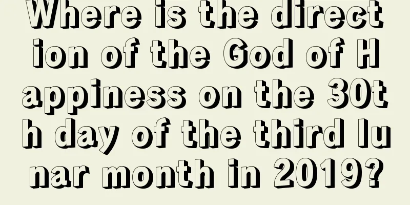 Where is the direction of the God of Happiness on the 30th day of the third lunar month in 2019?