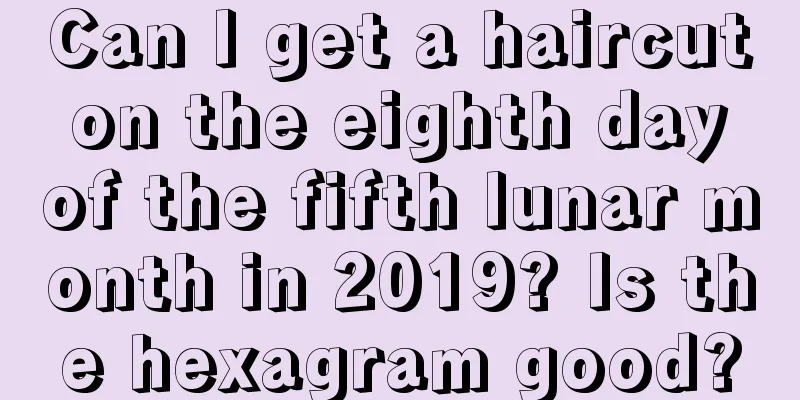 Can I get a haircut on the eighth day of the fifth lunar month in 2019? Is the hexagram good?