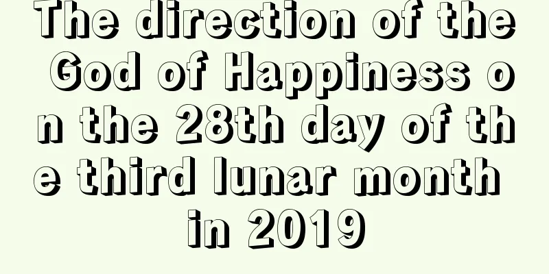 The direction of the God of Happiness on the 28th day of the third lunar month in 2019
