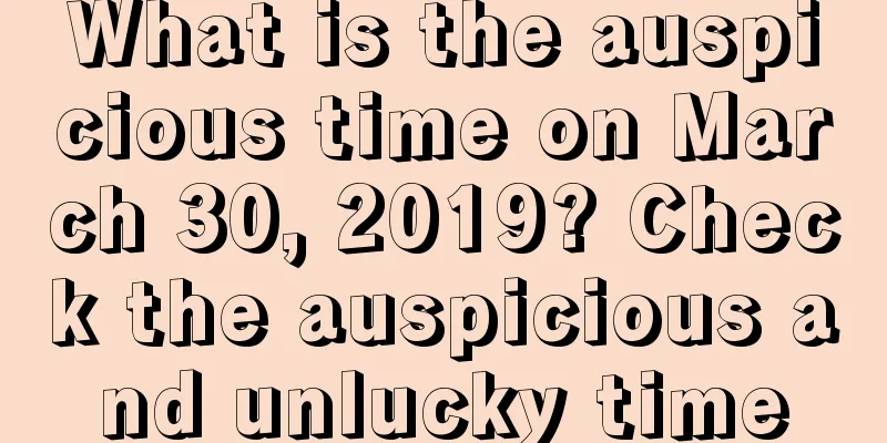 What is the auspicious time on March 30, 2019? Check the auspicious and unlucky time