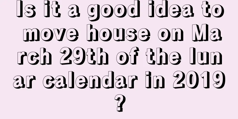 Is it a good idea to move house on March 29th of the lunar calendar in 2019?