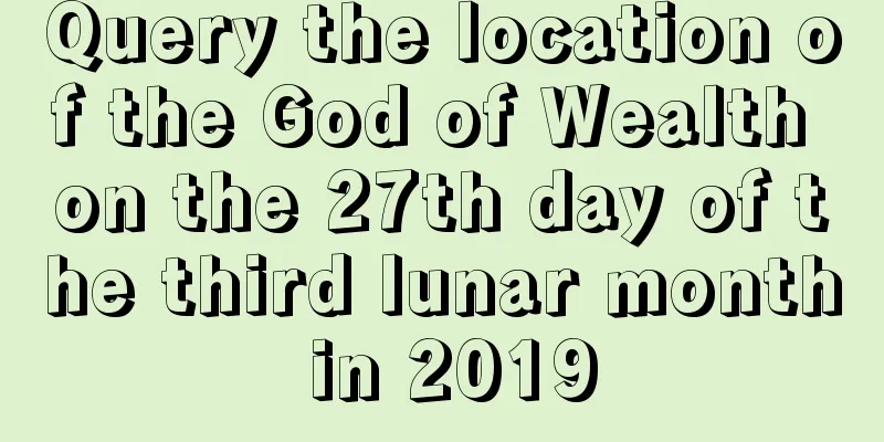 Query the location of the God of Wealth on the 27th day of the third lunar month in 2019