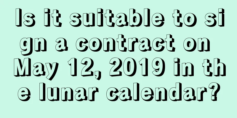Is it suitable to sign a contract on May 12, 2019 in the lunar calendar?