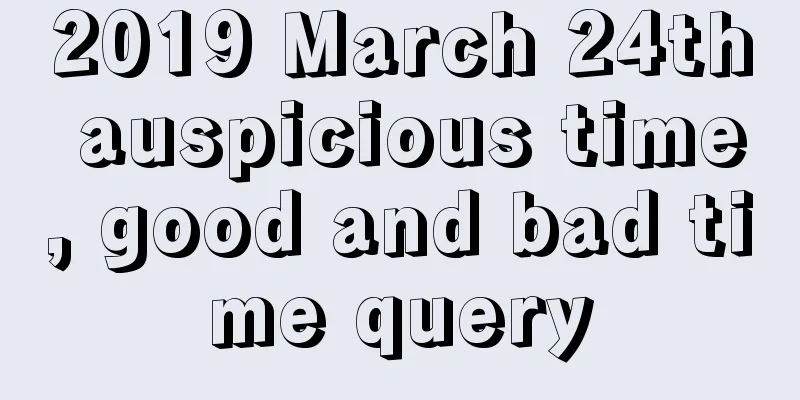 2019 March 24th auspicious time, good and bad time query