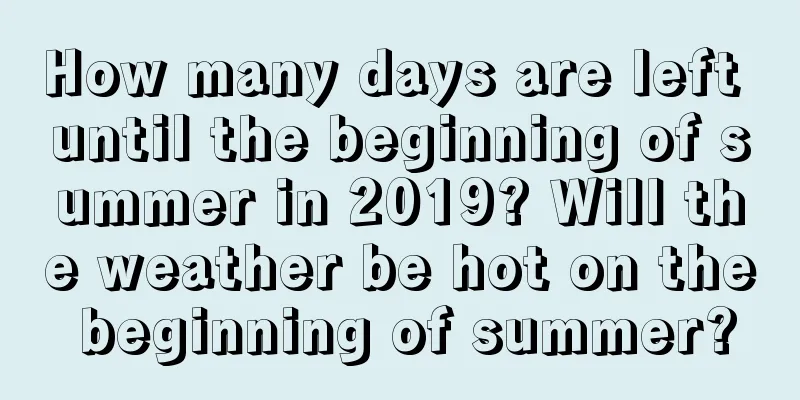 How many days are left until the beginning of summer in 2019? Will the weather be hot on the beginning of summer?